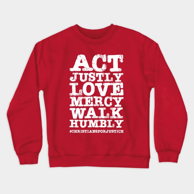 Christians for Justice: Act Justly, Love Mercy, Walk Humbly (distressed white text) Crewneck Sweatshirt by Ofeefee